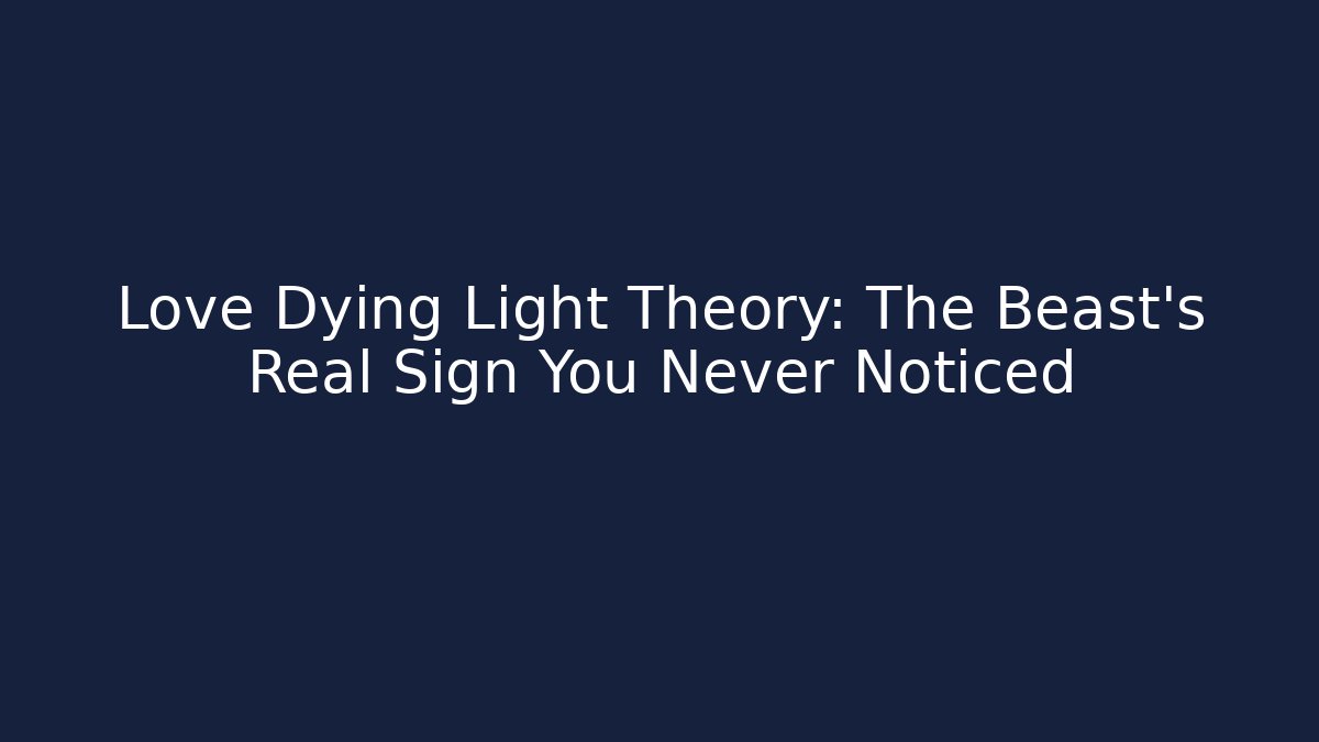 Love Dying Light Theory: The Beast's Real Sign You Never Noticed
