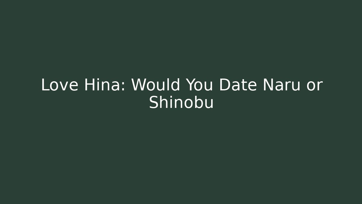 Love Hina: Would You Date Naru or Shinobu