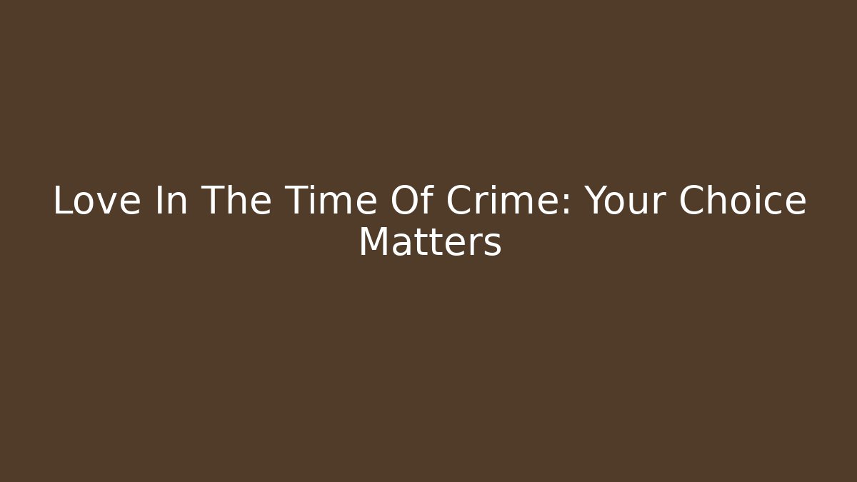 Love In The Time Of Crime: Your Choice Matters