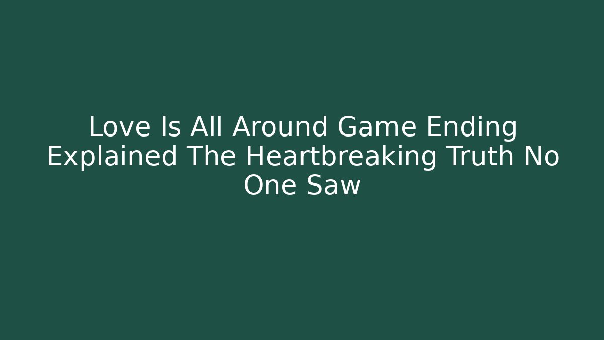 Love Is All Around Game Ending Explained The Heartbreaking Truth No One Saw