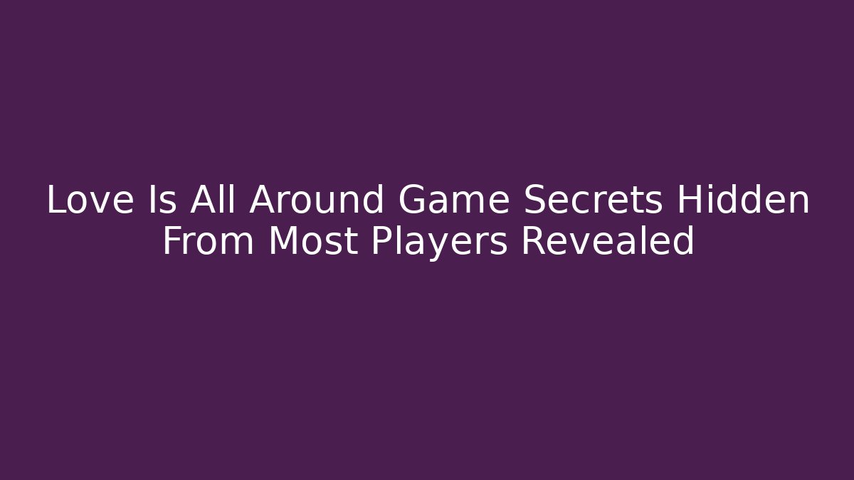 Love Is All Around Game Secrets Hidden From Most Players Revealed
