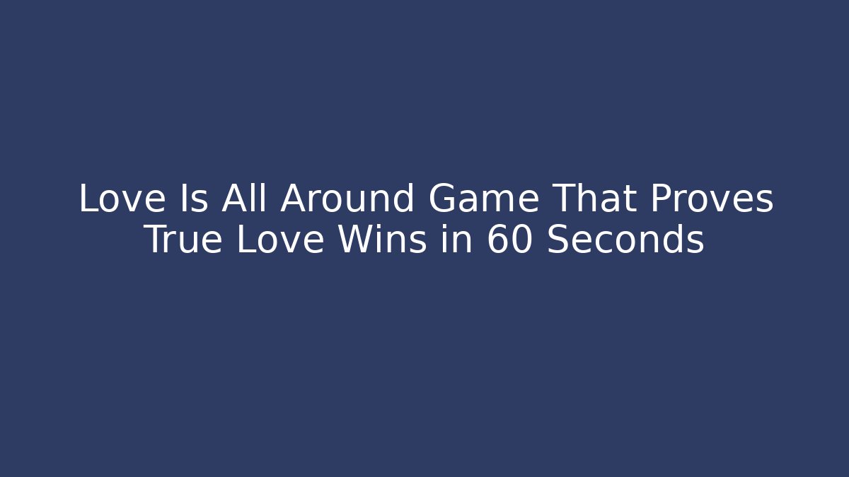 Love Is All Around Game That Proves True Love Wins in 60 Seconds