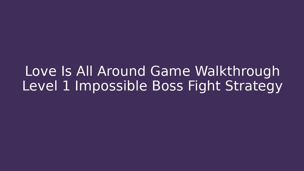 Love Is All Around Game Walkthrough Level 1 Impossible Boss Fight Strategy