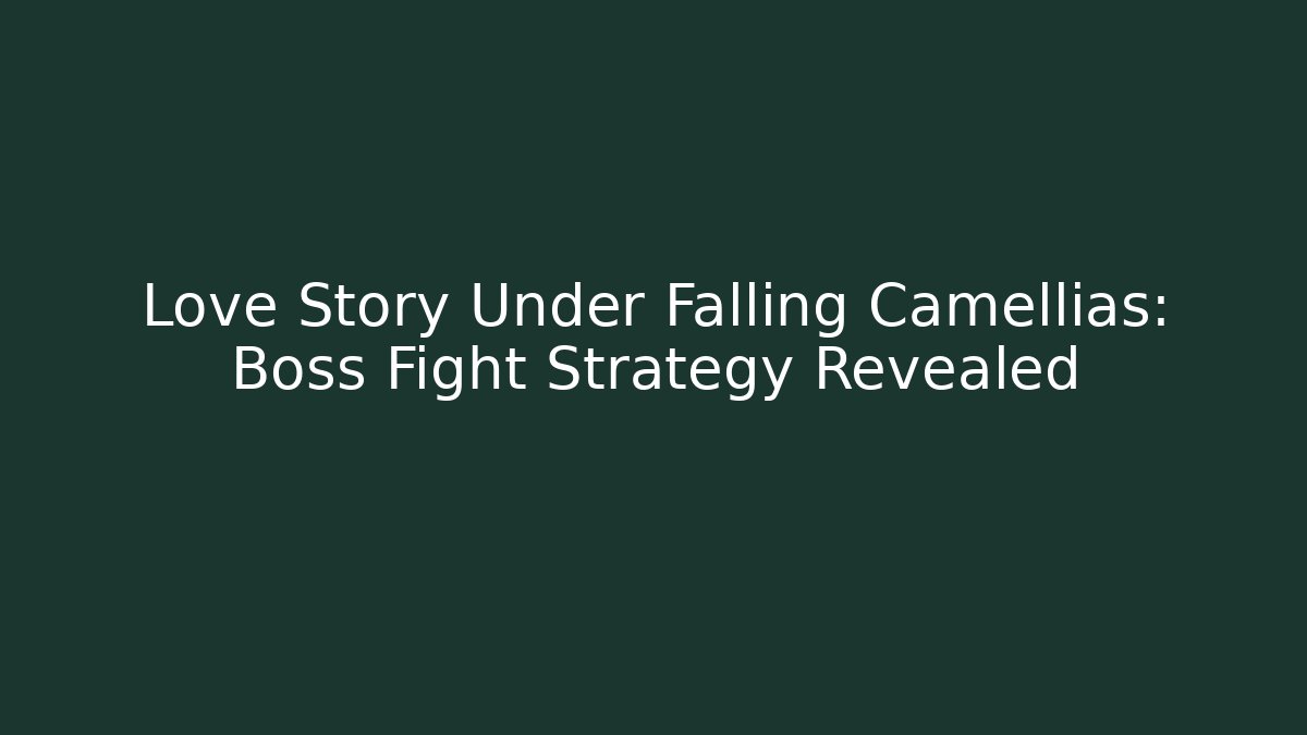 Love Story Under Falling Camellias: Boss Fight Strategy Revealed