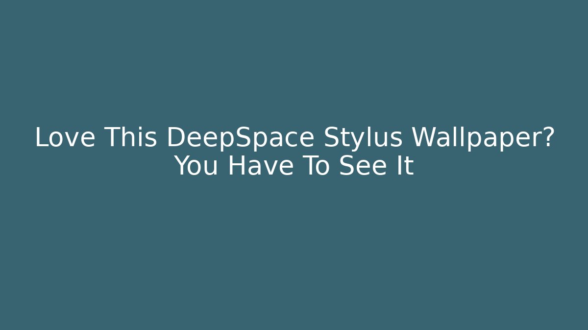 Love This DeepSpace Stylus Wallpaper? You Have To See It