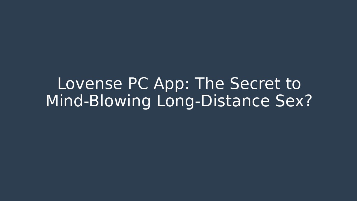Lovense PC App: The Secret to Mind-Blowing Long-Distance Sex?