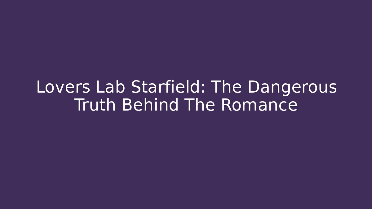 Lovers Lab Starfield: The Dangerous Truth Behind The Romance - Create More Assets