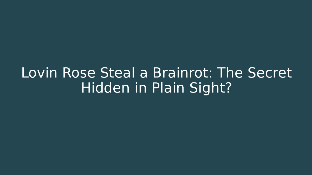 Lovin Rose Steal a Brainrot: The Secret Hidden in Plain Sight?