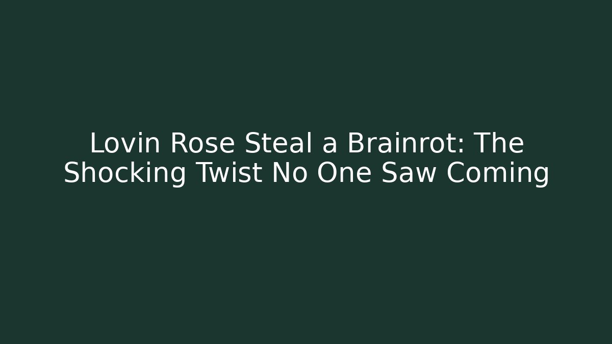 Lovin Rose Steal a Brainrot: The Shocking Twist No One Saw Coming