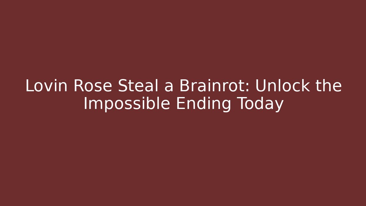 Lovin Rose Steal a Brainrot: Unlock the Impossible Ending Today