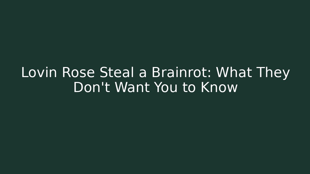 Lovin Rose Steal a Brainrot: What They Don't Want You to Know