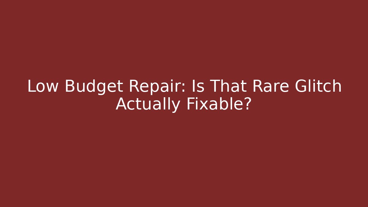 Low Budget Repair: Is That Rare Glitch Actually Fixable?