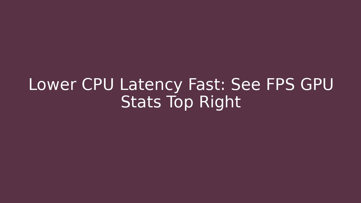 Lower CPU Latency Fast: See FPS GPU Stats Top Right - Create More Assets