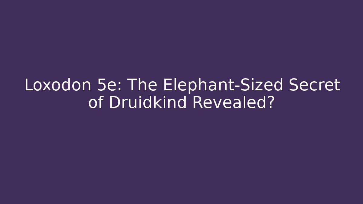 Loxodon 5e: The Elephant-Sized Secret of Druidkind Revealed?