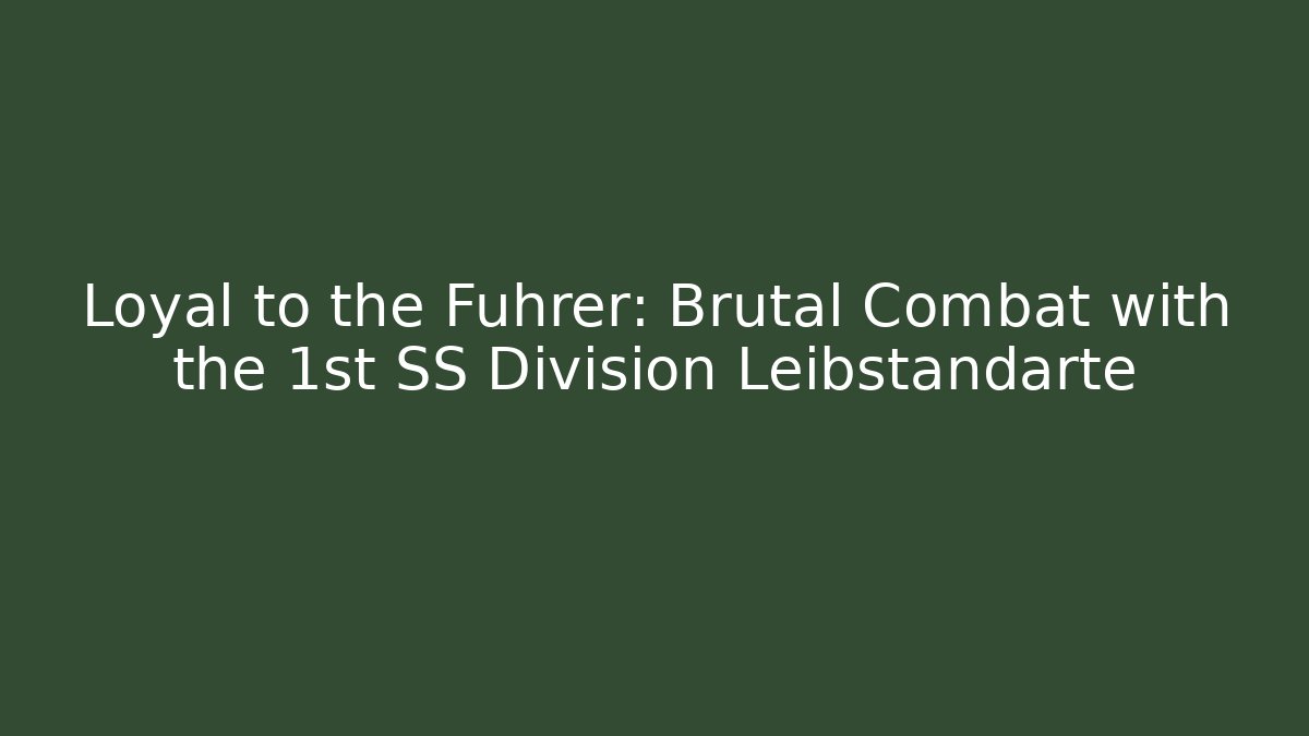 Loyal to the Führer: Brutal Combat with the 1st SS Division Leibstandarte