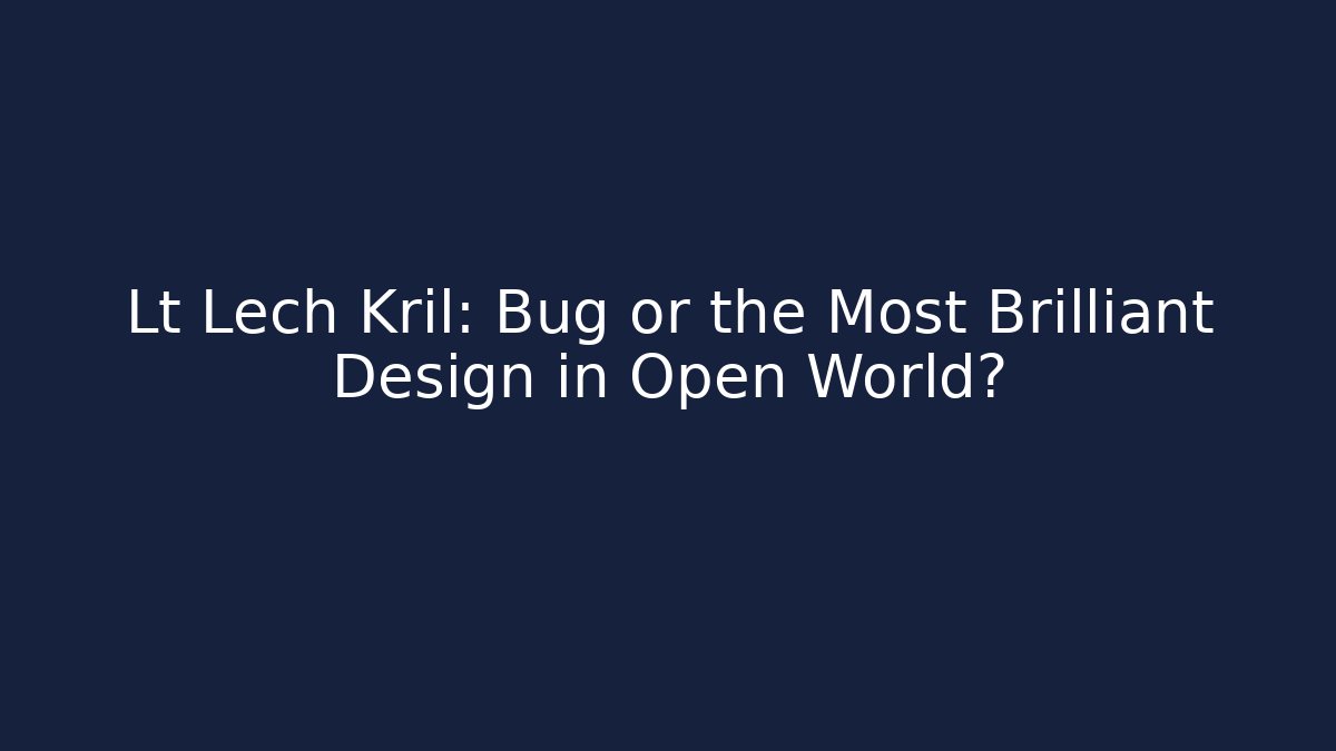 Lt Lech Kril: Bug or the Most Brilliant Design in Open World?