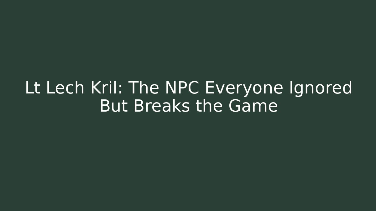 Lt Lech Kril: The NPC Everyone Ignored But Breaks the Game