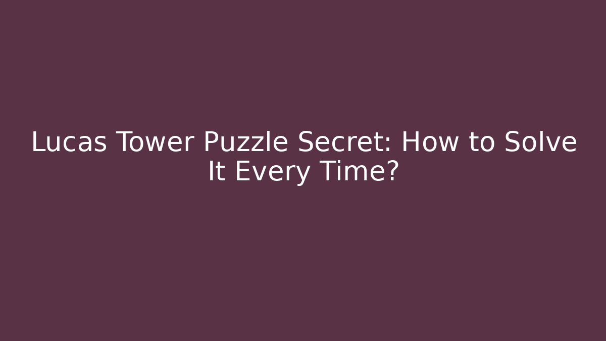Lucas Tower Puzzle Secret: How to Solve It Every Time?