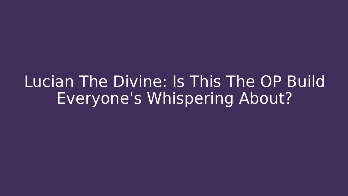 Lucian The Divine: Is This The OP Build Everyone’s Whispering About?