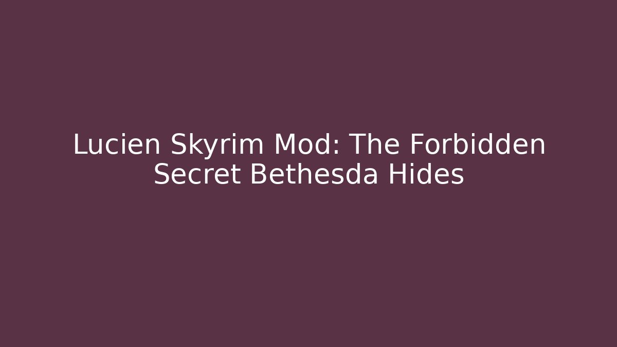 Lucien Skyrim Mod: The Forbidden Secret Bethesda Hides