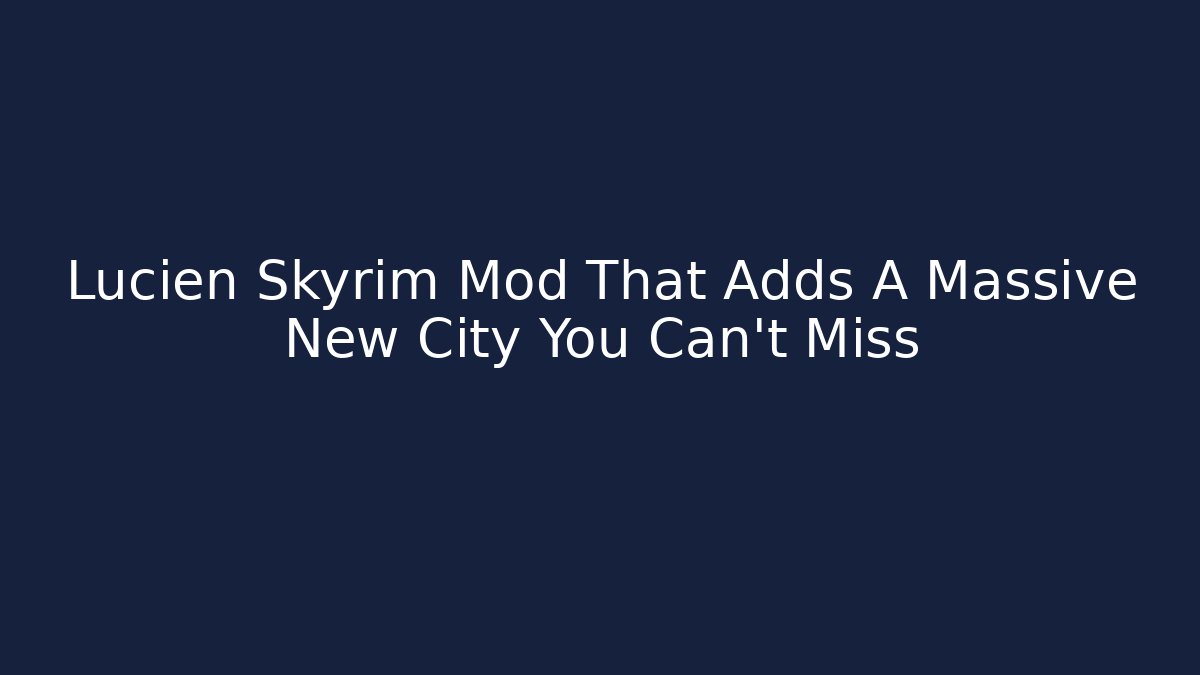 Lucien Skyrim Mod That Adds A Massive New City You Can't Miss