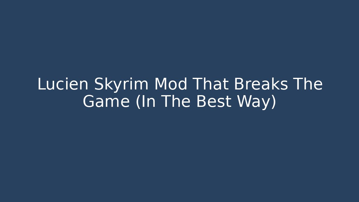 Lucien Skyrim Mod That Breaks The Game (In The Best Way)