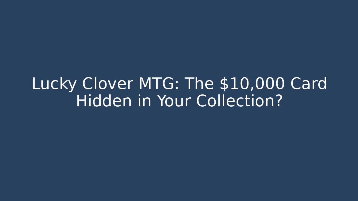 Lucky Clover MTG: The $10,000 Card Hidden in Your Collection?