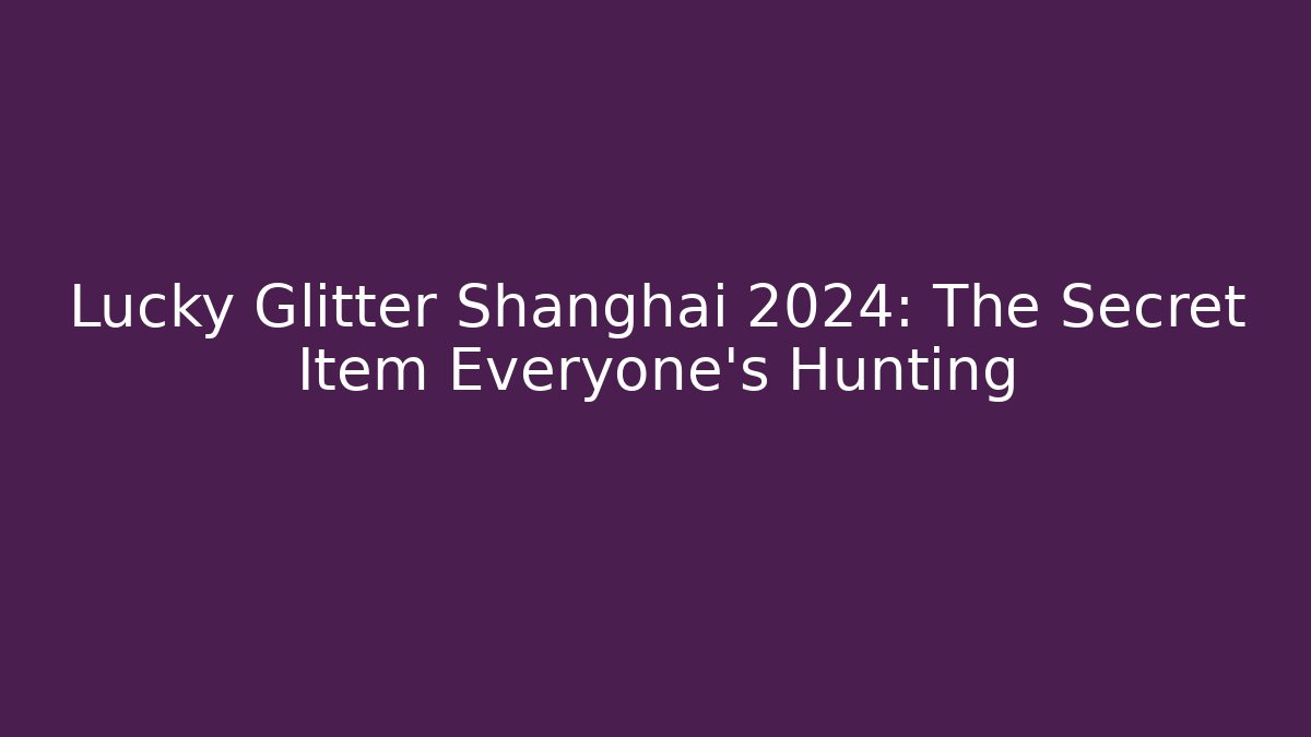 Lucky Glitter Shanghai 2024: The Secret Item Everyone's Hunting
