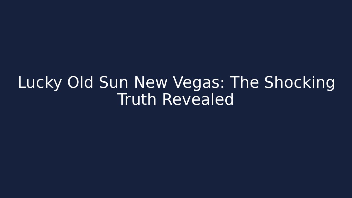 Lucky Old Sun New Vegas: The Shocking Truth Revealed