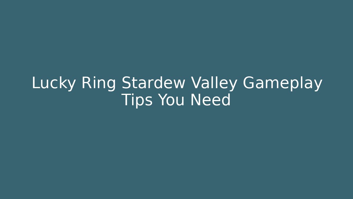 Lucky Ring Stardew Valley Gameplay Tips You Need