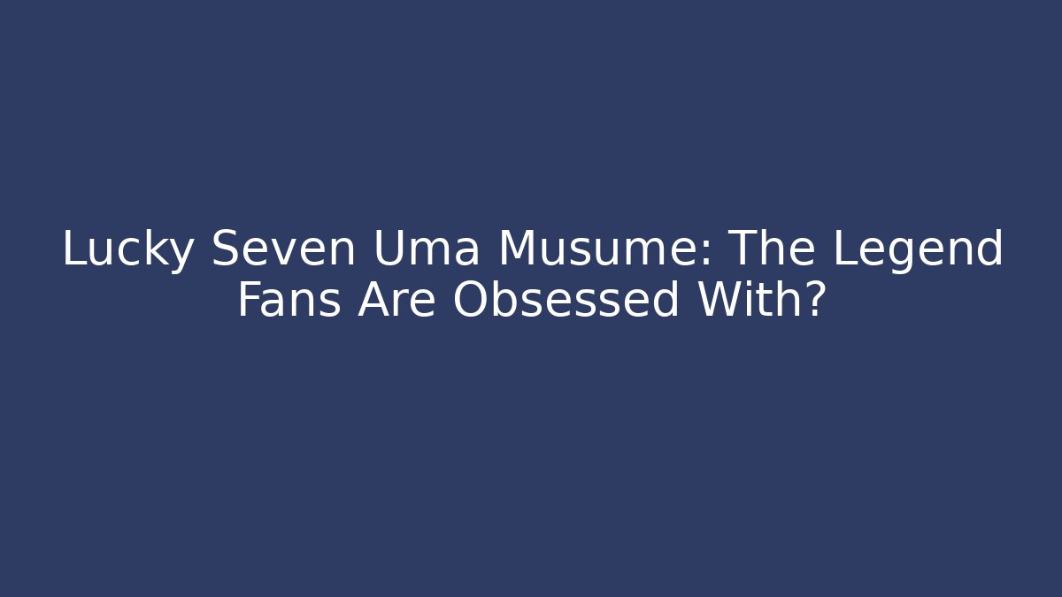Lucky Seven Uma Musume: The Legend Fans Are Obsessed With?