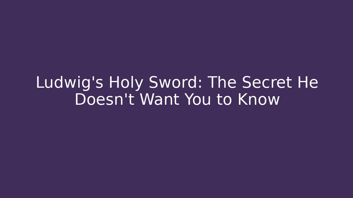 Ludwig's Holy Sword: The Secret He Doesn't Want You to Know