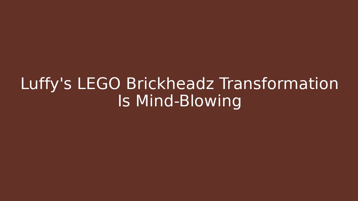 Luffy's LEGO Brickheadz Transformation Is Mind-Blowing