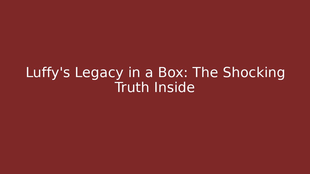 Luffy's Legacy in a Box: The Shocking Truth Inside