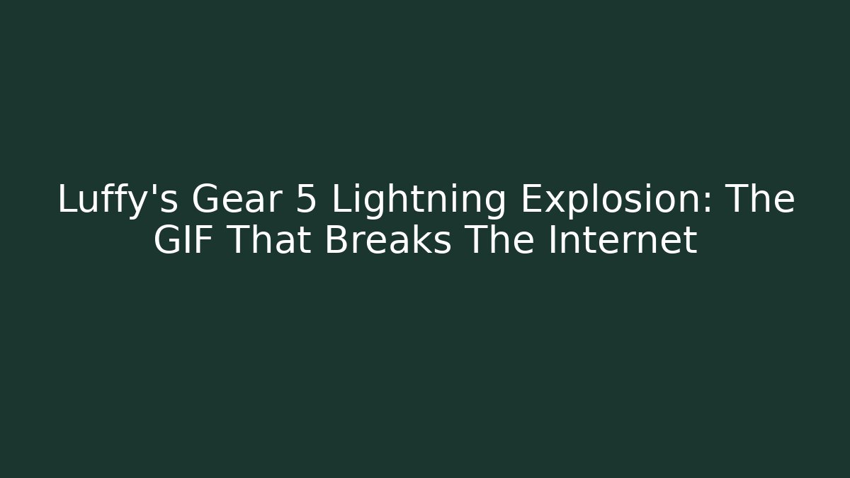 Luffy’s Gear 5 Lightning Explosion: The GIF That Breaks The Internet - Create More Assets