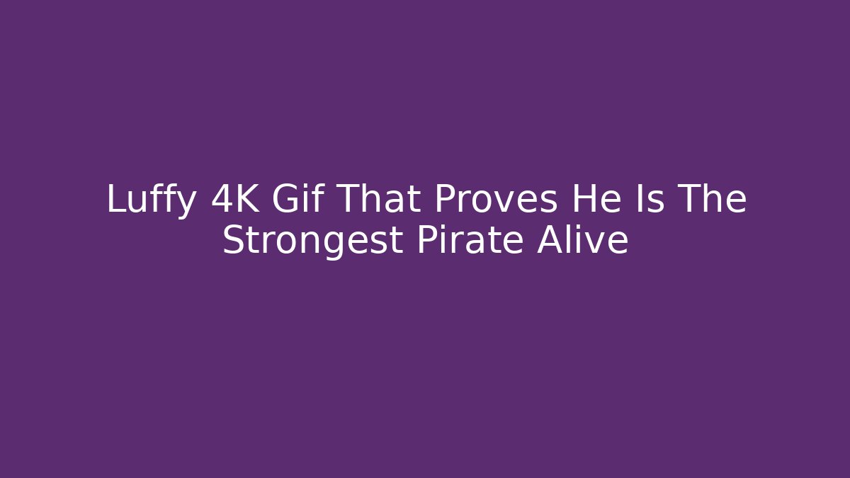 Luffy 4K Gif That Proves He Is The Strongest Pirate Alive