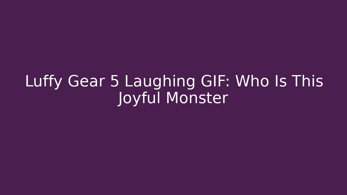 Luffy Gear 5 Laughing GIF: Who Is This Joyful Monster