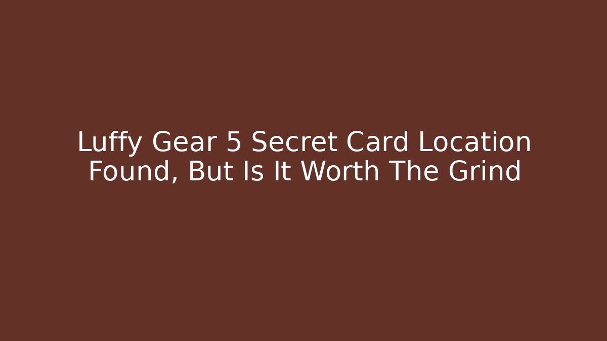 Luffy Gear 5 Secret Card Location Found, But Is It Worth The Grind