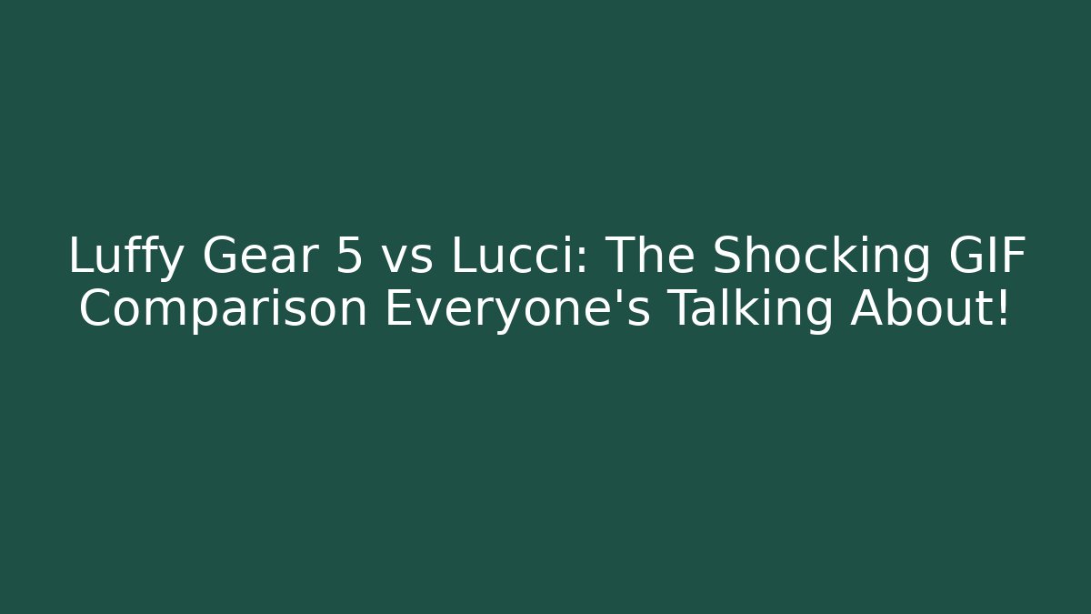 Luffy Gear 5 vs Lucci: The Shocking GIF Comparison Everyone's Talking About!