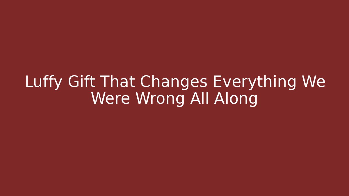 Luffy Gift That Changes Everything We Were Wrong All Along - Create More Assets