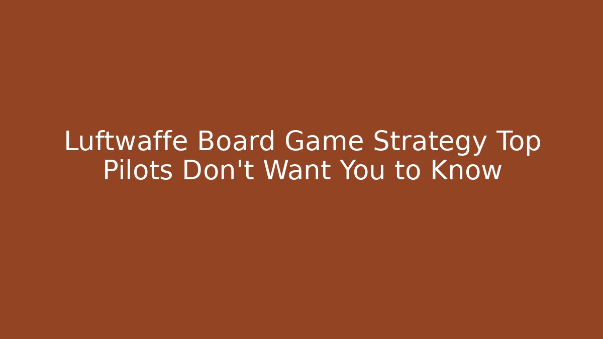 Luftwaffe Board Game Strategy Top Pilots Don't Want You to Know