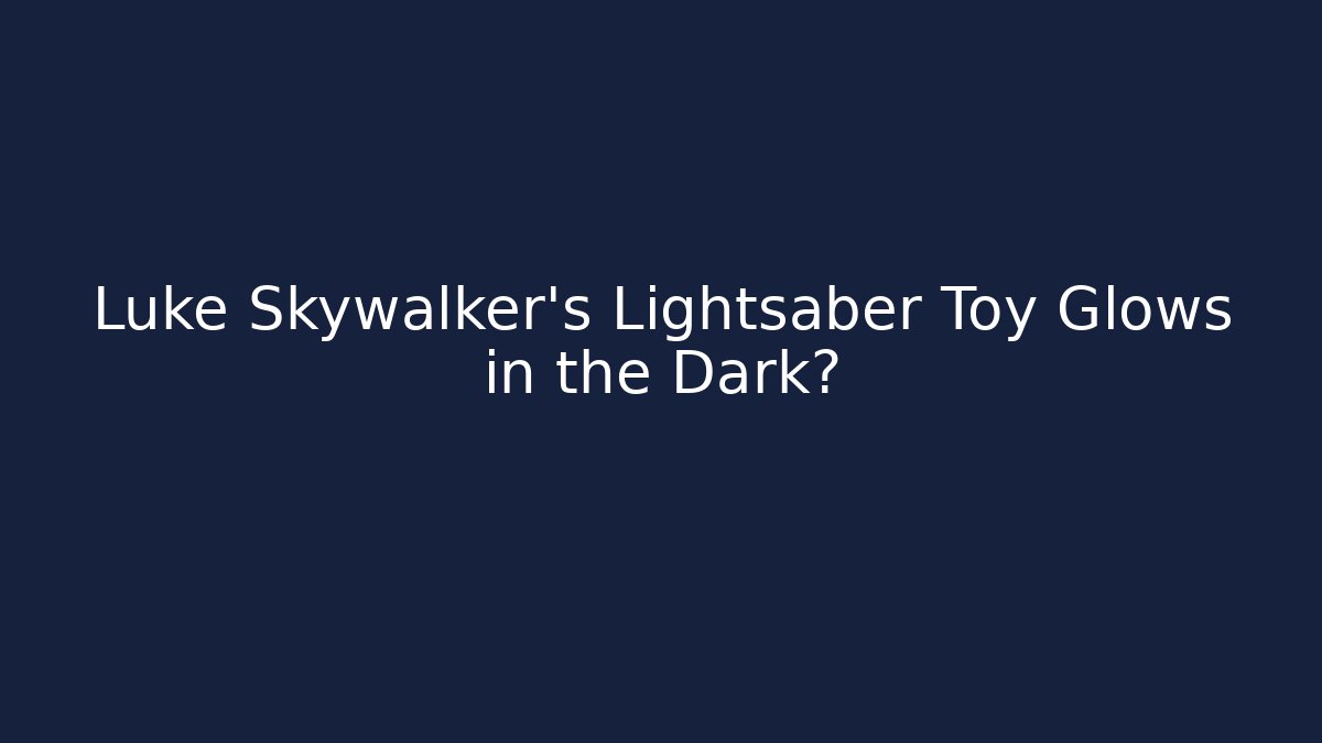 Luke Skywalker's Lightsaber Toy Glows in the Dark?