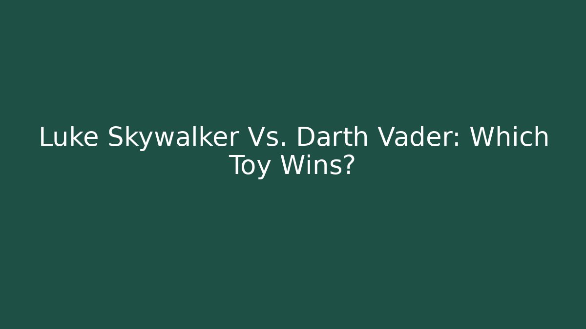 Luke Skywalker Vs. Darth Vader: Which Toy Wins?