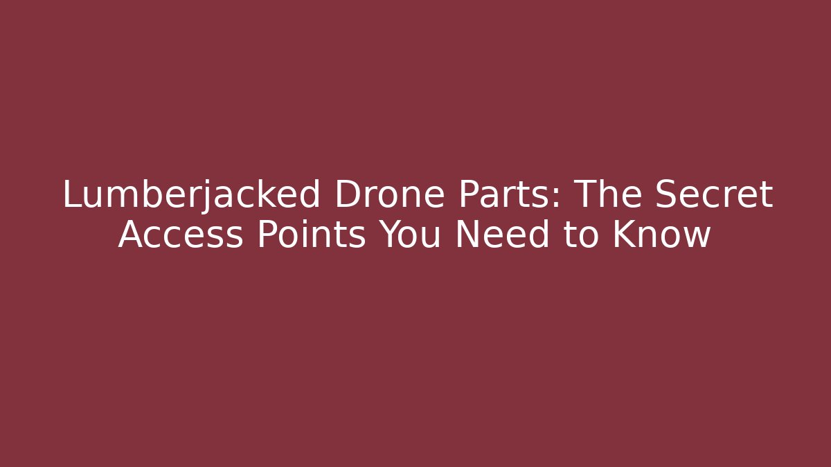 Lumberjacked Drone Parts: The Secret Access Points You Need to Know