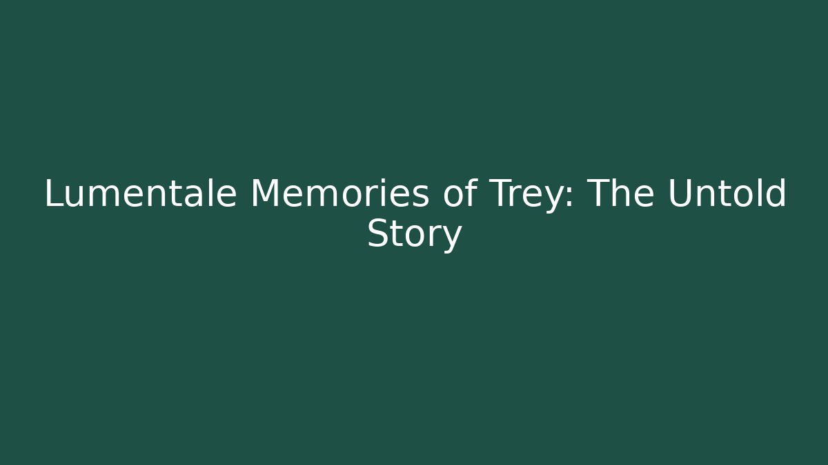 Lumentale Memories of Trey: The Untold Story