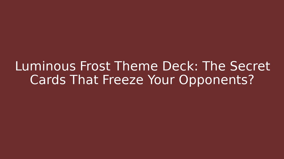 Luminous Frost Theme Deck: The Secret Cards That Freeze Your Opponents?