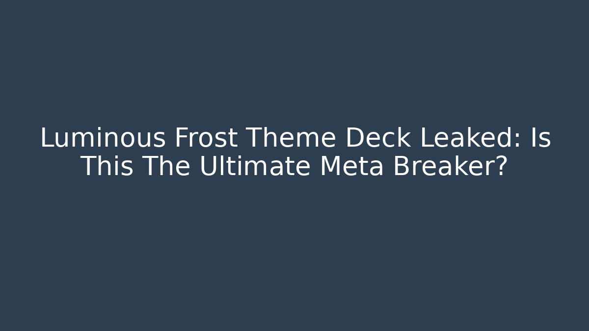 Luminous Frost Theme Deck Leaked: Is This The Ultimate Meta Breaker?