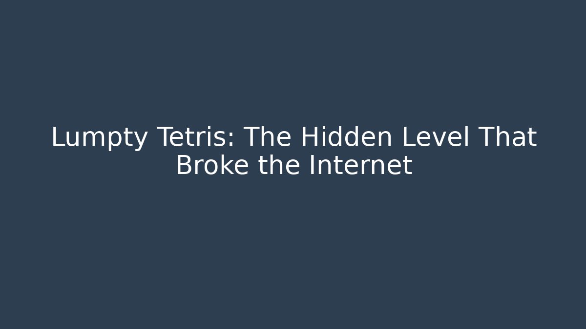 Lumpty Tetris: The Hidden Level That Broke the Internet