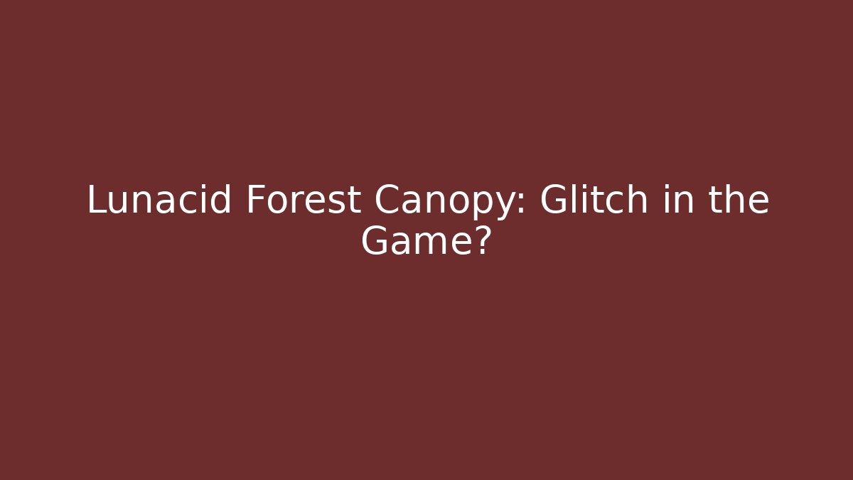 Lunacid Forest Canopy: Glitch in the Game?
