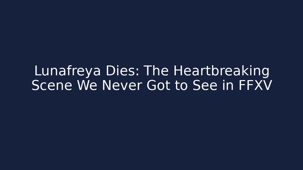 Lunafreya Dies: The Heartbreaking Scene We Never Got to See in FFXV